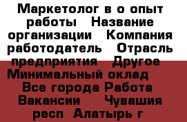 Маркетолог в/о опыт работы › Название организации ­ Компания-работодатель › Отрасль предприятия ­ Другое › Минимальный оклад ­ 1 - Все города Работа » Вакансии   . Чувашия респ.,Алатырь г.